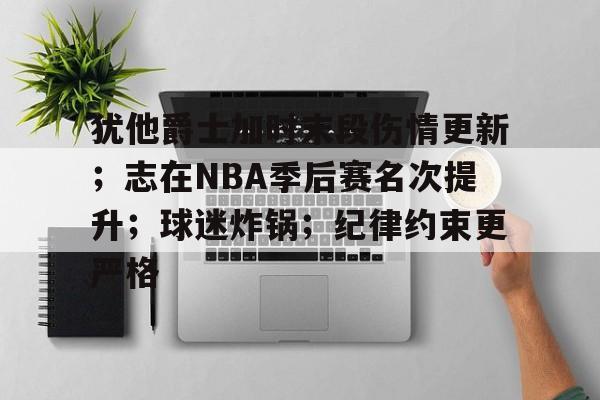 英雄联盟赔率-包含犹他爵士加时末段伤情更新；志在NBA季后赛名次提升；球迷炸锅；纪律约束更严格的词条
