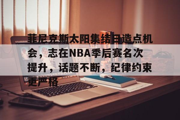 英雄联盟-关于菲尼克斯太阳集结日造点机会，志在NBA季后赛名次提升，话题不断，纪律约束更严格的信息
